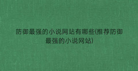 防御最强的小说网站有哪些(推荐防御最强的小说网站)