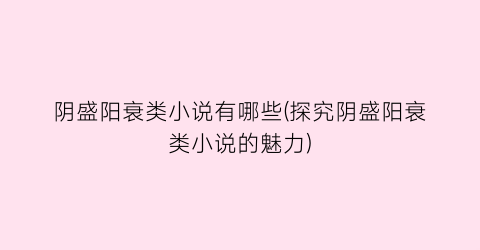 阴盛阳衰类小说有哪些(探究阴盛阳衰类小说的魅力)