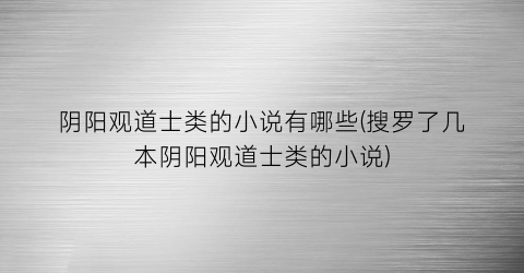 阴阳观道士类的小说有哪些(搜罗了几本阴阳观道士类的小说)