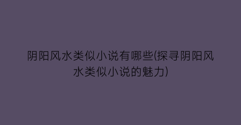 阴阳风水类似小说有哪些(探寻阴阳风水类似小说的魅力)