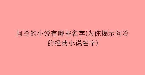 阿冷的小说有哪些名字(为你揭示阿冷的经典小说名字)