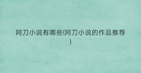 阿刀小说有哪些(阿刀小说的作品推荐)