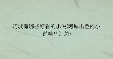阿城有哪些好看的小说(阿城出色的小说精华汇总)