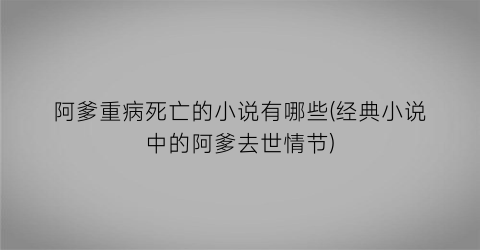 阿爹重病死亡的小说有哪些(经典小说中的阿爹去世情节)