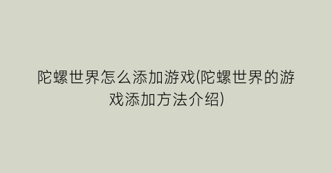 “陀螺世界怎么添加游戏(陀螺世界的游戏添加方法介绍)