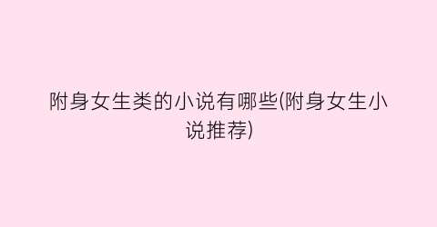 附身女生类的小说有哪些(附身女生小说推荐)