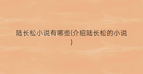 陆长松小说有哪些(介绍陆长松的小说)