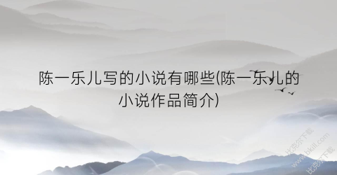 陈一乐儿写的小说有哪些(陈一乐儿的小说作品简介)