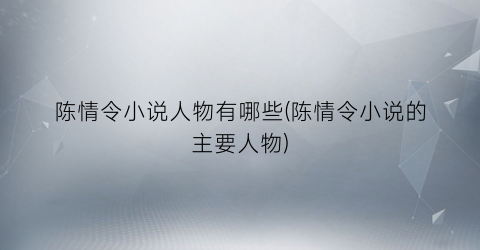 陈情令小说人物有哪些(陈情令小说的主要人物)