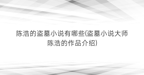 陈浩的盗墓小说有哪些(盗墓小说大师陈浩的作品介绍)