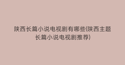 陕西长篇小说电视剧有哪些(陕西主题长篇小说电视剧推荐)