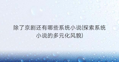 除了京剧还有哪些系统小说(探索系统小说的多元化风貌)