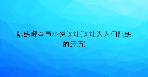 陪练哪些事小说陈灿(陈灿为人们陪练的经历)