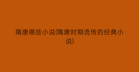隋唐哪些小说(隋唐时期流传的经典小说)