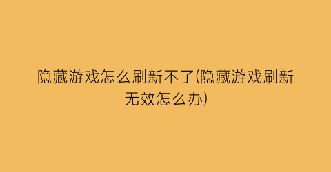 “隐藏游戏怎么刷新不了(隐藏游戏刷新无效怎么办)