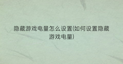 隐藏游戏电量怎么设置(如何设置隐藏游戏电量)