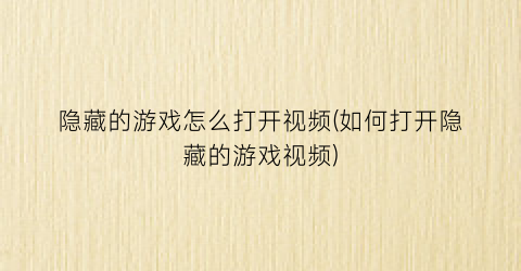 “隐藏的游戏怎么打开视频(如何打开隐藏的游戏视频)