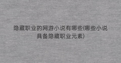 隐藏职业的网游小说有哪些(哪些小说具备隐藏职业元素)