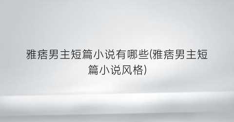 雅痞男主短篇小说有哪些(雅痞男主短篇小说风格)