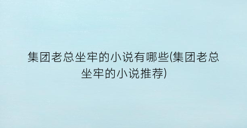 集团老总坐牢的小说有哪些(集团老总坐牢的小说推荐)