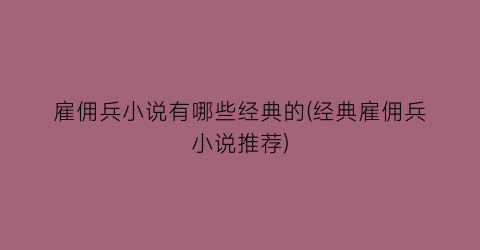 雇佣兵小说有哪些经典的(经典雇佣兵小说推荐)