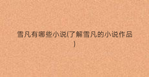 雪凡有哪些小说(了解雪凡的小说作品)