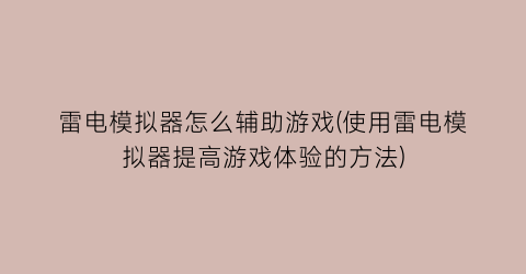 雷电模拟器怎么辅助游戏(使用雷电模拟器提高游戏体验的方法)