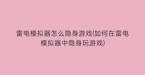 雷电模拟器怎么隐身游戏(如何在雷电模拟器中隐身玩游戏)