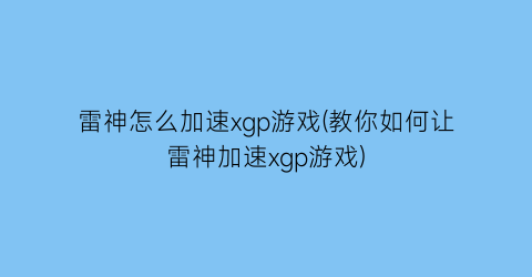 雷神怎么加速xgp游戏(教你如何让雷神加速xgp游戏)