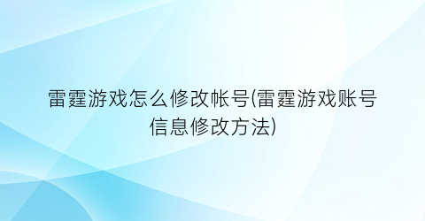 “雷霆游戏怎么修改帐号(雷霆游戏账号信息修改方法)