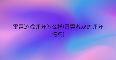 雷霆游戏评分怎么样(雷霆游戏的评分情况)