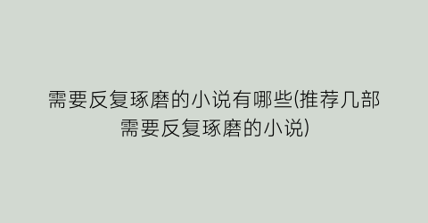 需要反复琢磨的小说有哪些(推荐几部需要反复琢磨的小说)