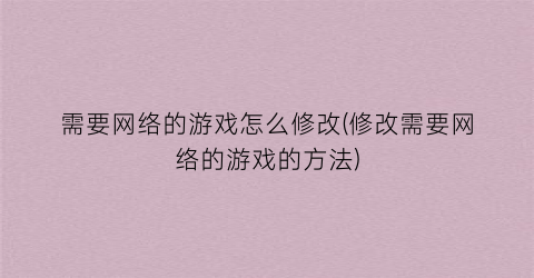 需要网络的游戏怎么修改(修改需要网络的游戏的方法)