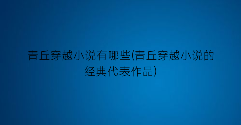 青丘穿越小说有哪些(青丘穿越小说的经典代表作品)