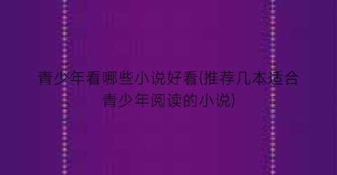 青少年看哪些小说好看(推荐几本适合青少年阅读的小说)