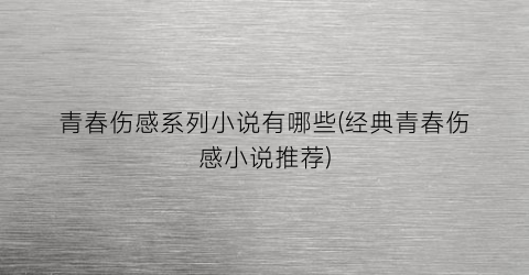 青春伤感系列小说有哪些(经典青春伤感小说推荐)