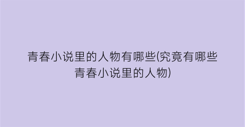 青春小说里的人物有哪些(究竟有哪些青春小说里的人物)