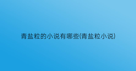 青盐粒的小说有哪些(青盐粒小说)