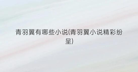 青羽翼有哪些小说(青羽翼小说精彩纷呈)