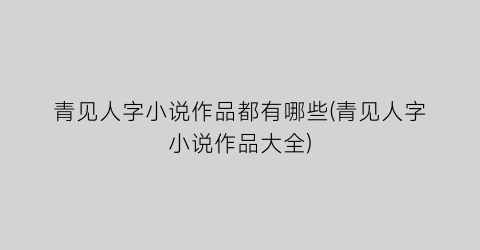青见人字小说作品都有哪些(青见人字小说作品大全)