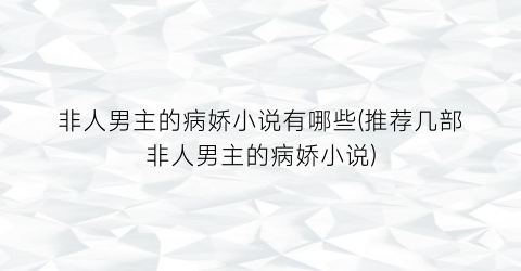 非人男主的病娇小说有哪些(推荐几部非人男主的病娇小说)
