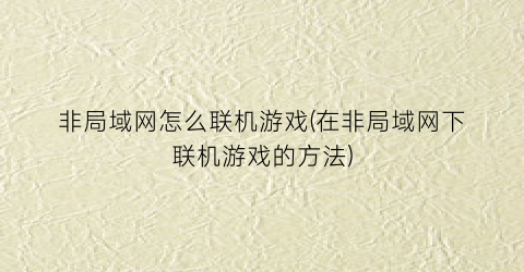 “非局域网怎么联机游戏(在非局域网下联机游戏的方法)