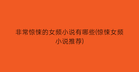 非常惊悚的女频小说有哪些(惊悚女频小说推荐)