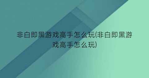 非白即黑游戏高手怎么玩(非白即黑游戏高手怎么玩)