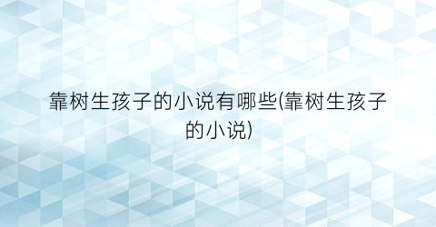 靠树生孩子的小说有哪些(靠树生孩子的小说)
