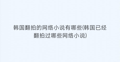 韩国翻拍的网络小说有哪些(韩国已经翻拍过哪些网络小说)