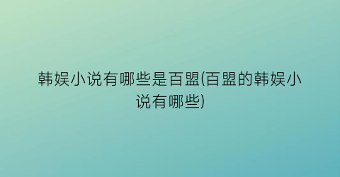 韩娱小说有哪些是百盟(百盟的韩娱小说有哪些)