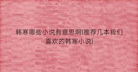 韩寒哪些小说有意思啊(推荐几本我们喜欢的韩寒小说)