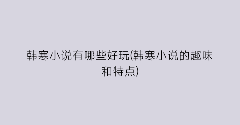 韩寒小说有哪些好玩(韩寒小说的趣味和特点)