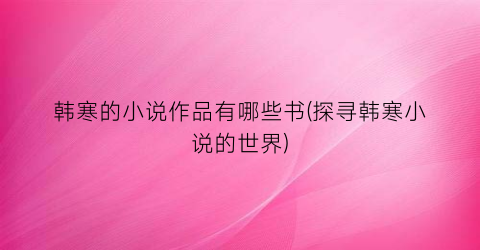 韩寒的小说作品有哪些书(探寻韩寒小说的世界)